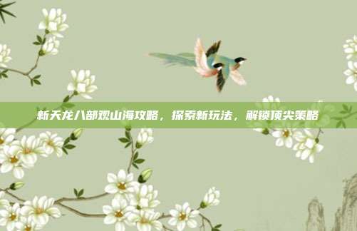 新天龙八部观山海攻略，探索新玩法，解锁顶尖策略-第1张图片-速奇网