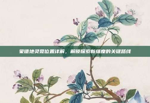 蒙德地灵龛位置详解,解锁探索新维度的关键路线-第1张图片-速奇网 蒙德地灵龛位置详解,解锁探索新维度的关键路线-第1张图片-速奇网