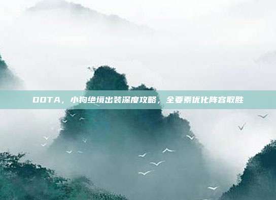 DOTA,小狗绝境出装深度攻略,全要素优化阵容取胜-第1张图片-速奇网 DOTA,小狗绝境出装深度攻略,全要素优化阵容取胜-第1张图片-速奇网