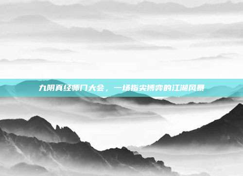 九阴真经师门大会，一场指尖博弈的江湖风暴-第1张图片-速奇网