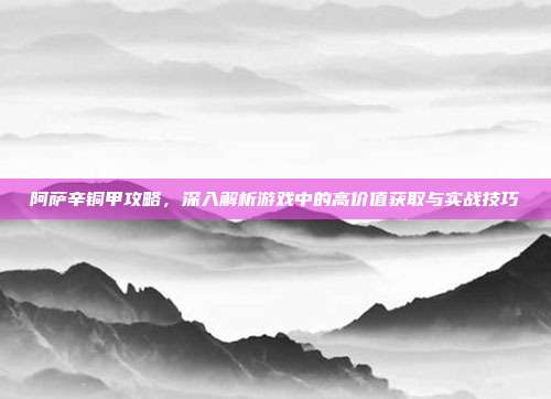 阿萨辛铜甲攻略,深入解析游戏中的高价值获取与实战技巧-第1张图片-速奇网 阿萨辛铜甲攻略,深入解析游戏中的高价值获取与实战技巧-第1张图片-速奇网