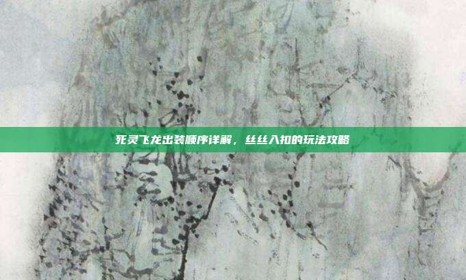 死灵飞龙出装顺序详解,丝丝入扣的玩法攻略-第1张图片-速奇网 死灵飞龙出装顺序详解,丝丝入扣的玩法攻略-第1张图片-速奇网