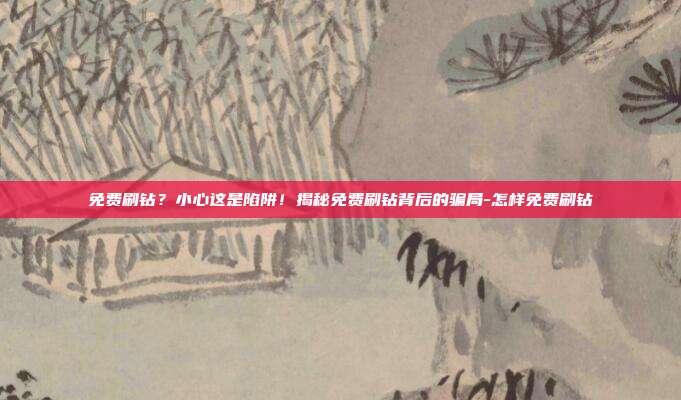 免费刷钻?小心这是陷阱!揭秘免费刷钻背后的骗局-怎样免费刷钻-第1张图片-速奇网 免费刷钻?小心这是陷阱!揭秘免费刷钻背后的骗局-怎样免费刷钻-第1张图片-速奇网