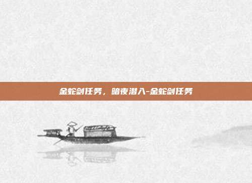 金蛇剑任务,暗夜潜入-金蛇剑任务-第1张图片-速奇网 金蛇剑任务,暗夜潜入-金蛇剑任务-第1张图片-速奇网