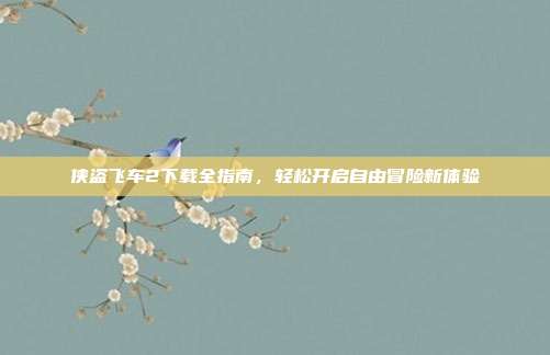 侠盗飞车2下载全指南,轻松开启自由冒险新体验-第1张图片-速奇网 侠盗飞车2下载全指南,轻松开启自由冒险新体验-第1张图片-速奇网