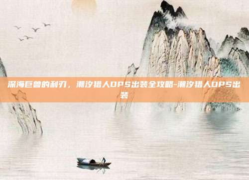 深海巨兽的利刃,潮汐猎人DPS出装全攻略-潮汐猎人DPS出装-第1张图片-速奇网 深海巨兽的利刃,潮汐猎人DPS出装全攻略-潮汐猎人DPS出装-第1张图片-速奇网