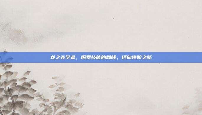 龙之谷学者,探索技能的巅峰,迈向进阶之路-第1张图片-速奇网 龙之谷学者,探索技能的巅峰,迈向进阶之路-第1张图片-速奇网