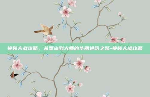 换装大战攻略,从菜鸟到大师的华丽进阶之路-换装大战攻略-第1张图片-速奇网 换装大战攻略,从菜鸟到大师的华丽进阶之路-换装大战攻略-第1张图片-速奇网