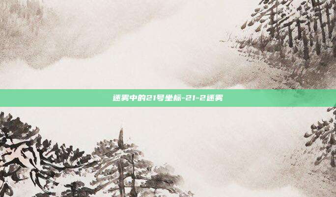 迷雾中的21号坐标-21-2迷雾-第1张图片-速奇网 迷雾中的21号坐标-21-2迷雾-第1张图片-速奇网