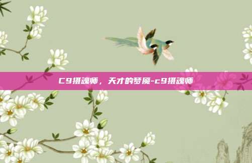 C9摄魂师,天才的梦魇-c9摄魂师-第1张图片-速奇网 C9摄魂师,天才的梦魇-c9摄魂师-第1张图片-速奇网