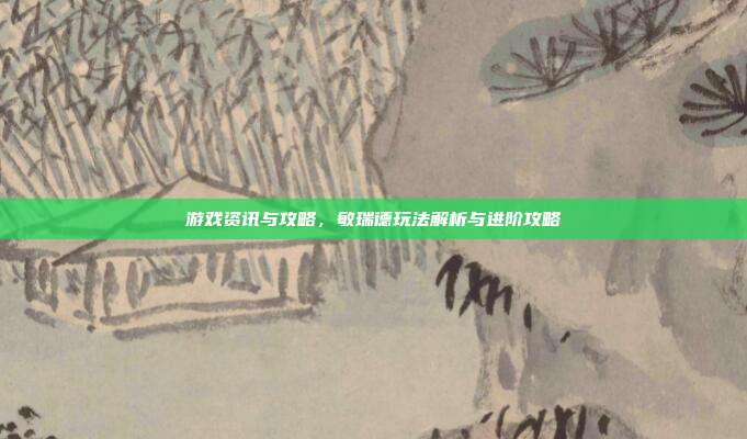 游戏资讯与攻略,敏瑞德玩法解析与进阶攻略-第1张图片-速奇网 游戏资讯与攻略,敏瑞德玩法解析与进阶攻略-第1张图片-速奇网