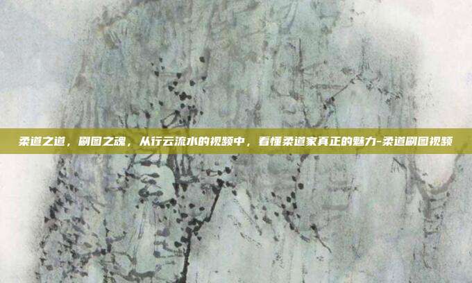 柔道之道,刷图之魂,从行云流水的视频中,看懂柔道家真正的魅力-柔道刷图视频-第1张图片-速奇网 柔道之道,刷图之魂,从行云流水的视频中,看懂柔道家真正的魅力-柔道刷图视频-第1张图片-速奇网
