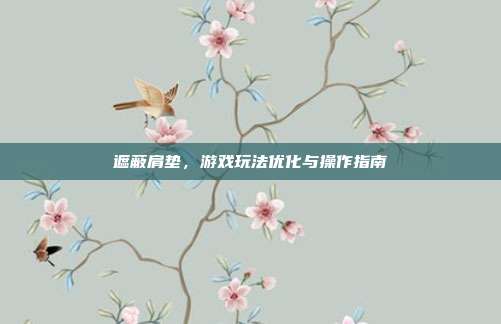 遮蔽肩垫，游戏玩法优化与操作指南-第1张图片-速奇网