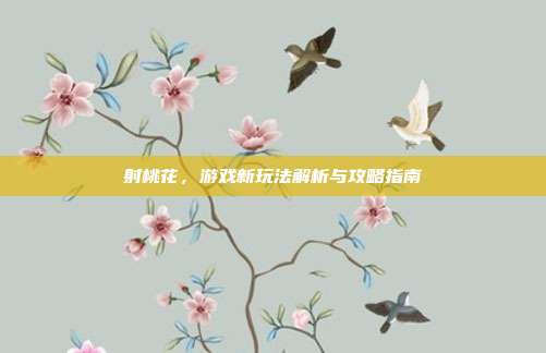 射桃花,游戏新玩法解析与攻略指南-第1张图片-速奇网 射桃花,游戏新玩法解析与攻略指南-第1张图片-速奇网