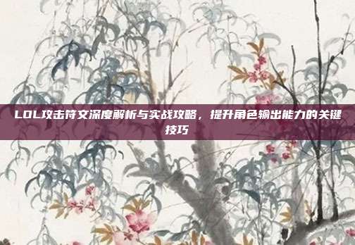 LOL攻击符文深度解析与实战攻略,提升角色输出能力的关键技巧-第1张图片-速奇网 LOL攻击符文深度解析与实战攻略,提升角色输出能力的关键技巧-第1张图片-速奇网