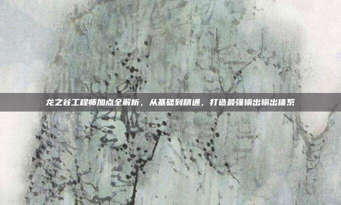 龙之谷工程师加点全解析，从基础到精通，打造最强输出输出体系-第1张图片-速奇网