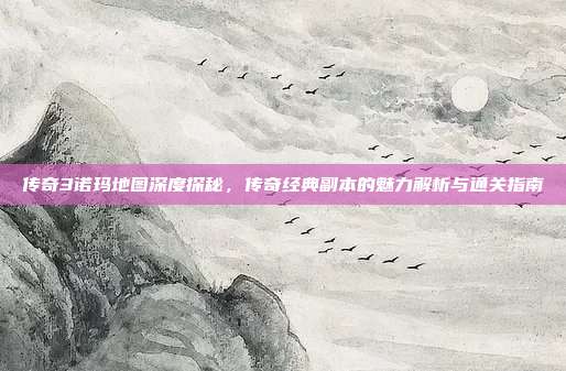 传奇3诺玛地图深度探秘，传奇经典副本的魅力解析与通关指南-第1张图片-速奇网