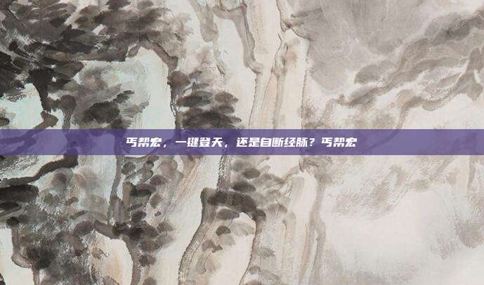 丐帮宏,一键登天,还是自断经脉?丐帮宏-第1张图片-速奇网 丐帮宏,一键登天,还是自断经脉?丐帮宏-第1张图片-速奇网
