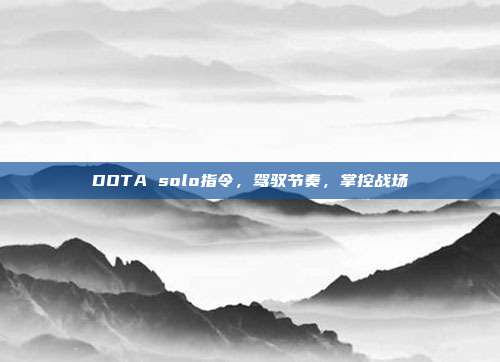 DOTA solo指令，驾驭节奏，掌控战场-第1张图片-速奇网