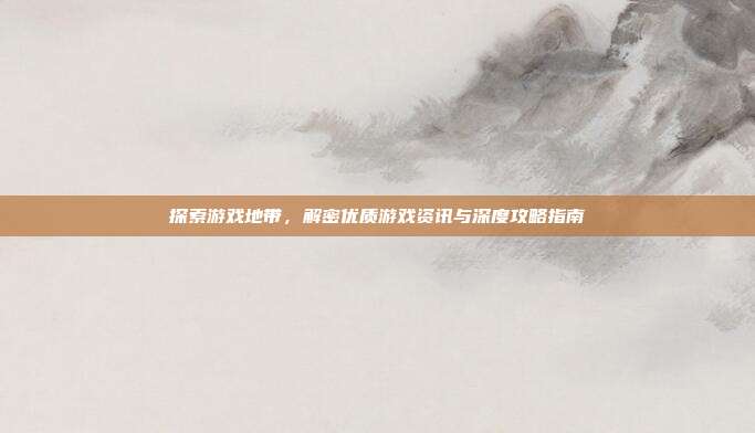 探索游戏地带,解密优质游戏资讯与深度攻略指南-第1张图片-速奇网 探索游戏地带,解密优质游戏资讯与深度攻略指南-第1张图片-速奇网