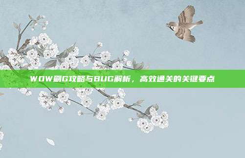 WOW刷G攻略与BUG解析，高效通关的关键要点-第1张图片-速奇网