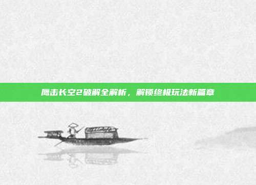鹰击长空2破解全解析,解锁终极玩法新篇章-第1张图片-速奇网 鹰击长空2破解全解析,解锁终极玩法新篇章-第1张图片-速奇网