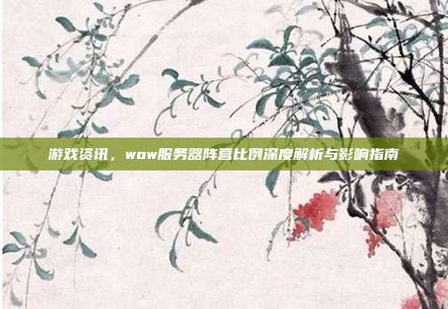 游戏资讯，wow服务器阵营比例深度解析与影响指南-第1张图片-速奇网