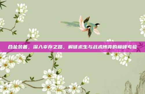合金装备,深入幸存之路,解谜求生与战术博弈的巅峰考验-第1张图片-速奇网 合金装备,深入幸存之路,解谜求生与战术博弈的巅峰考验-第1张图片-速奇网