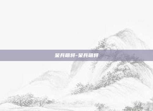 呆兵萌将-呆兵萌将-第1张图片-速奇网 呆兵萌将-呆兵萌将-第1张图片-速奇网
