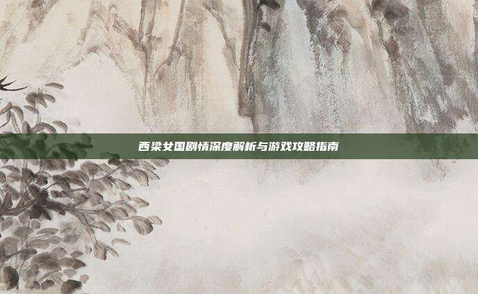 西梁女国剧情深度解析与游戏攻略指南-第1张图片-速奇网