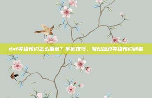 dnf等级预约怎么重设?掌握技巧,轻松应对等级预约调整-第1张图片-速奇网 dnf等级预约怎么重设?掌握技巧,轻松应对等级预约调整-第1张图片-速奇网
