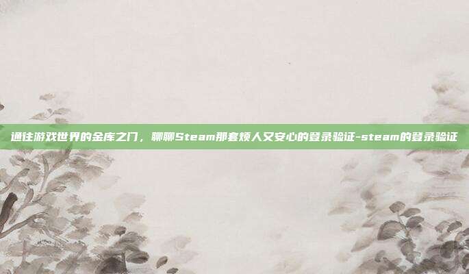 通往游戏世界的金库之门,聊聊Steam那套烦人又安心的登录验证-steam的登录验证-第1张图片-速奇网 通往游戏世界的金库之门,聊聊Steam那套烦人又安心的登录验证-steam的登录验证-第1张图片-速奇网