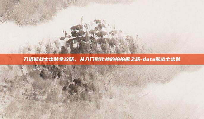 刀塔熊战士出装全攻略,从入门到化神的拍拍熊之路-dota熊战士出装-第1张图片-速奇网 刀塔熊战士出装全攻略,从入门到化神的拍拍熊之路-dota熊战士出装-第1张图片-速奇网