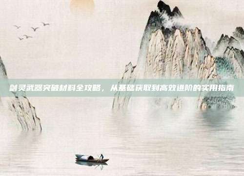 剑灵武器突破材料全攻略,从基础获取到高效进阶的实用指南-第1张图片-速奇网 剑灵武器突破材料全攻略,从基础获取到高效进阶的实用指南-第1张图片-速奇网