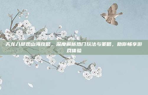 天龙八部观山海攻略，深度解析热门玩法与策略，助你畅享游戏体验-第1张图片-速奇网