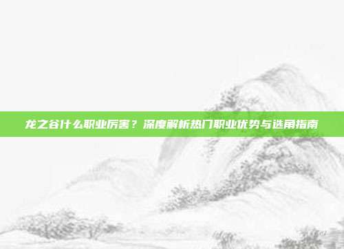 龙之谷什么职业厉害?深度解析热门职业优势与选角指南-第1张图片-速奇网 龙之谷什么职业厉害?深度解析热门职业优势与选角指南-第1张图片-速奇网