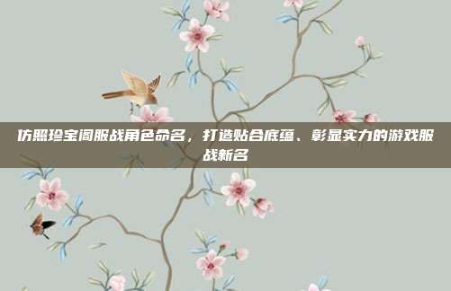 仿照珍宝阁服战角色命名，打造贴合底蕴、彰显实力的游戏服战新名-第1张图片-速奇网