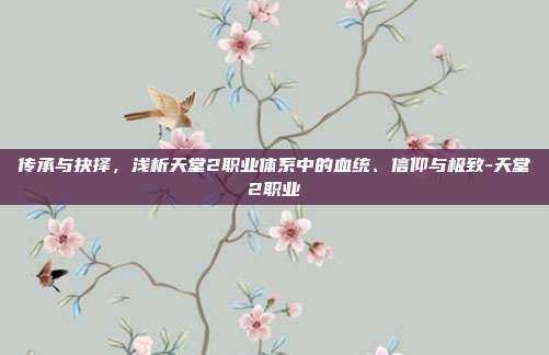 传承与抉择,浅析天堂2职业体系中的血统、信仰与极致-天堂2职业-第1张图片-速奇网 传承与抉择,浅析天堂2职业体系中的血统、信仰与极致-天堂2职业-第1张图片-速奇网