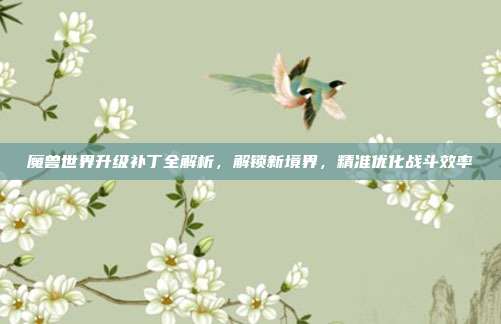 魔兽世界升级补丁全解析,解锁新境界,精准优化战斗效率-第1张图片-速奇网 魔兽世界升级补丁全解析,解锁新境界,精准优化战斗效率-第1张图片-速奇网