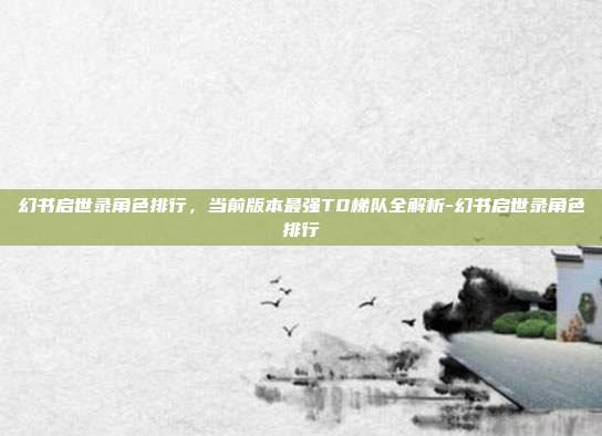 幻书启世录角色排行,当前版本最强T0梯队全解析-幻书启世录角色排行-第1张图片-速奇网 幻书启世录角色排行,当前版本最强T0梯队全解析-幻书启世录角色排行-第1张图片-速奇网