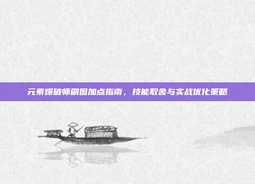 元素爆破师刷图加点指南,技能取舍与实战优化策略-第1张图片-速奇网 元素爆破师刷图加点指南,技能取舍与实战优化策略-第1张图片-速奇网