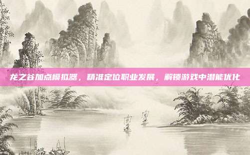 龙之谷加点模拟器,精准定位职业发展,解锁游戏中潜能优化-第1张图片-速奇网 龙之谷加点模拟器,精准定位职业发展,解锁游戏中潜能优化-第1张图片-速奇网