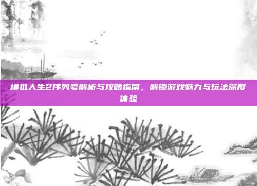 模拟人生2序列号解析与攻略指南,解锁游戏魅力与玩法深度体验-第1张图片-速奇网 模拟人生2序列号解析与攻略指南,解锁游戏魅力与玩法深度体验-第1张图片-速奇网