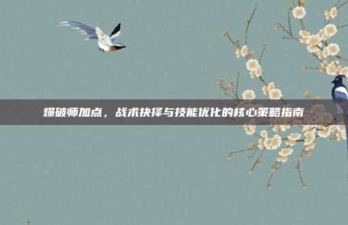 爆破师加点,战术抉择与技能优化的核心策略指南-第1张图片-速奇网 爆破师加点,战术抉择与技能优化的核心策略指南-第1张图片-速奇网