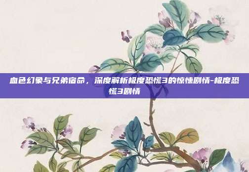 血色幻象与兄弟宿命,深度解析极度恐慌3的惊悚剧情-极度恐慌3剧情-第1张图片-速奇网 血色幻象与兄弟宿命,深度解析极度恐慌3的惊悚剧情-极度恐慌3剧情-第1张图片-速奇网