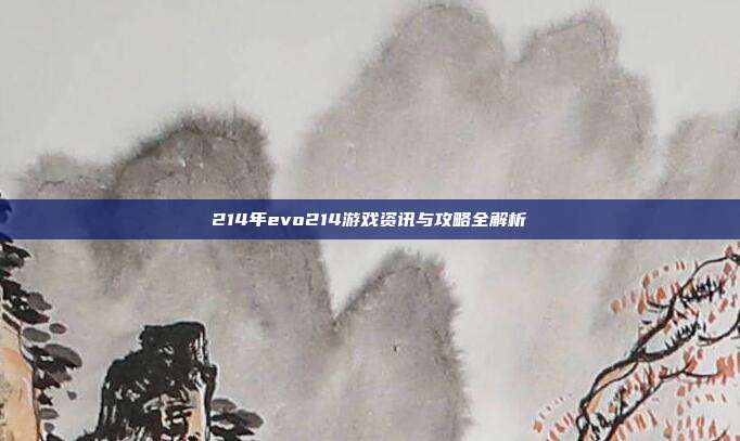214年evo214游戏资讯与攻略全解析-第1张图片-速奇网