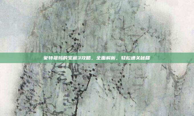 蒙特祖玛的宝藏3攻略,全面解析,轻松通关秘籍-第1张图片-速奇网 蒙特祖玛的宝藏3攻略,全面解析,轻松通关秘籍-第1张图片-速奇网