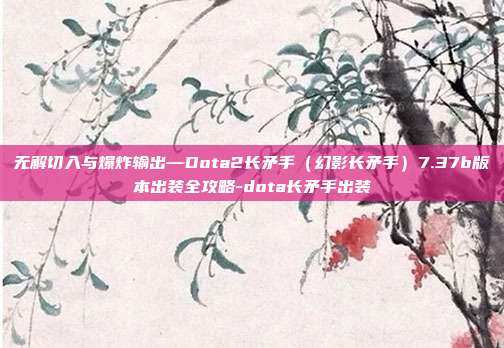 无解切入与爆炸输出—Dota2长矛手(幻影长矛手)7.37b版本出装全攻略-dota长矛手出装-第1张图片-速奇网 无解切入与爆炸输出—Dota2长矛手(幻影长矛手)7.37b版本出装全攻略-dota长矛手出装-第1张图片-速奇网