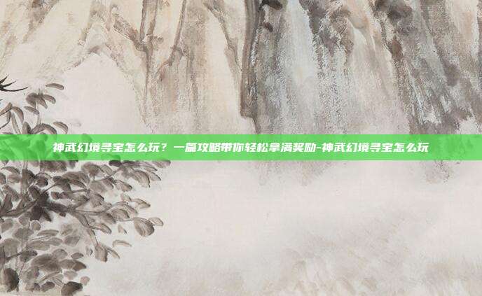 神武幻境寻宝怎么玩?一篇攻略带你轻松拿满奖励-神武幻境寻宝怎么玩-第1张图片-速奇网 神武幻境寻宝怎么玩?一篇攻略带你轻松拿满奖励-神武幻境寻宝怎么玩-第1张图片-速奇网