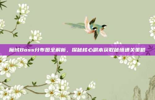 魔域Boss分布图全解析,探秘核心副本获取秘境通关策略-第1张图片-速奇网 魔域Boss分布图全解析,探秘核心副本获取秘境通关策略-第1张图片-速奇网